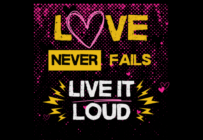 Love Never Fails. Live it Loud!